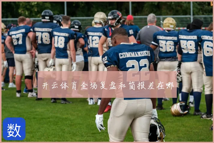 开云体育全场复盘和简报差在哪