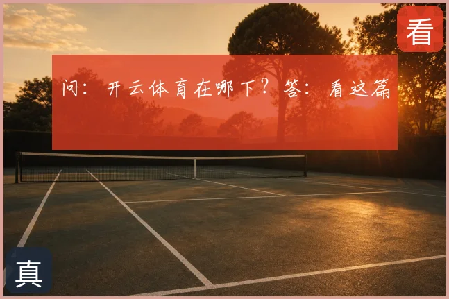 问：开云体育在哪下？答：看这篇